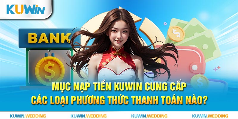 Mục nạp tiền Kuwin cung cấp các loại phương thức thanh toán nào?