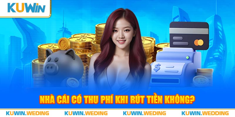 Nhà cái có thu phí khi rút tiền không?