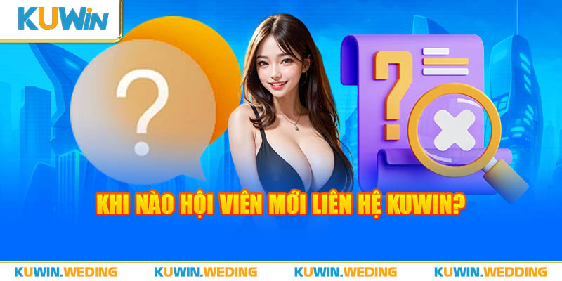 Khi nào hội viên nên liên hệ Kuwin?