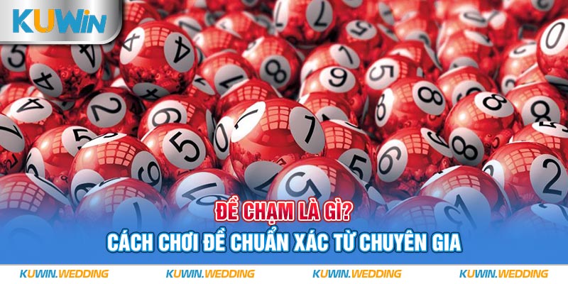 Đề Chạm Là Gì? Luật Chơi Đề Chuẩn Xác Từ Chuyên Gia