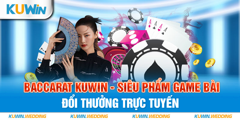 Baccarat Kuwin - Siêu Phẩm Game Bài Đổi Thưởng Trực Tuyến