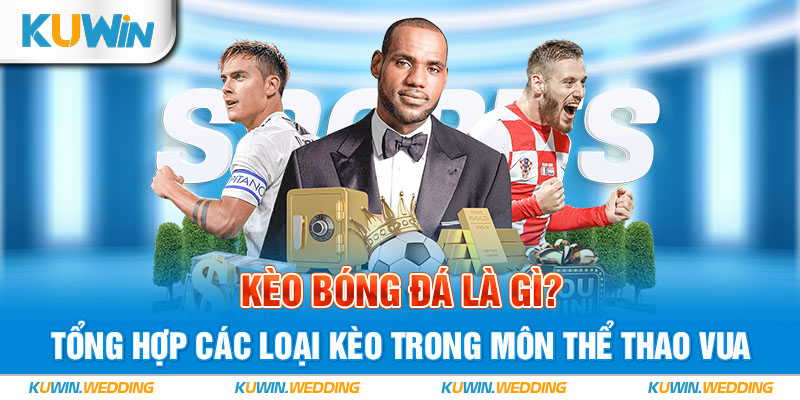 Kèo Bóng Đá Là Gì? Tổng Hợp Các Loại Kèo Trong Môn Thể Thao Vua