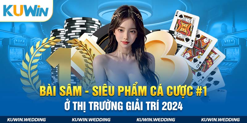 Bài Sâm - Siêu Phẩm Cá Cược #1 Ở Thị Trường Giải Trí 2024